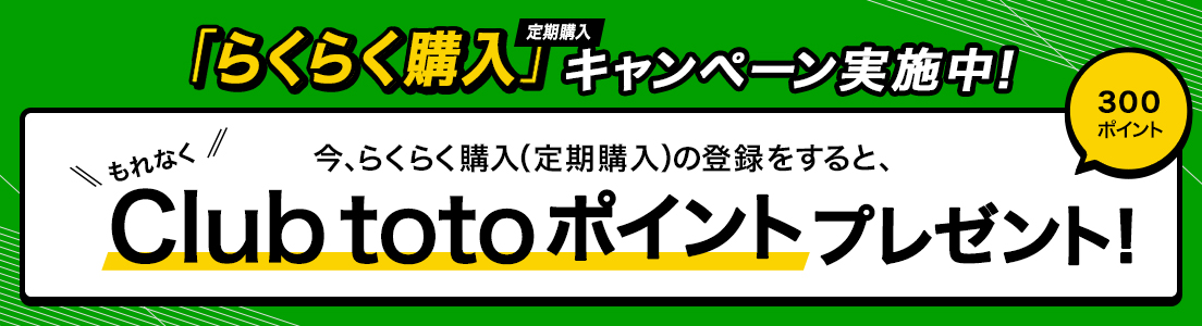「らくらく購入(定期購入)」キャンペーン実施中!今、らくらく購入(定期購入)の登録をすると、もれなくClub totoポイント300ポイントをプレゼント!