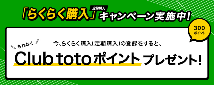 「らくらく購入(定期購入)」キャンペーン実施中!今、らくらく購入(定期購入)の登録をすると、もれなくClub totoポイント300ポイントをプレゼント!