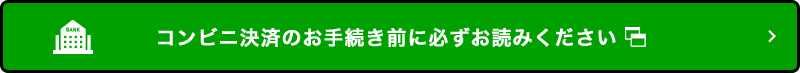 コンビニ決済のお手続き前に必ずお読みください