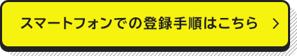 スマートフォンでの登録手順はこちら 