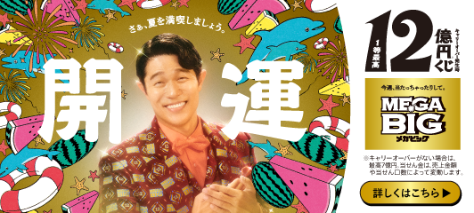 さぁ、夏を満喫しましょう。開運 キャリーオーバー発生時1等最高12億円くじ ※ 今週、当たっちゃったりして。MEGA BIG 詳しくはこちら　※キャリーオーバーがない場合は、最高7億円。当せん金は、売上金額や当せん口数によって変動します。