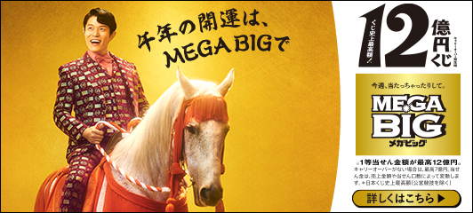 午年の開運は、MEGA BIGで キャリーオーバー発生時 くじ史上最高額！12億円※くじ 今週、当たっちゃったりして。MEGA BIGメガビッグ ※1等当せん金額が最高12億円。キャリーオーバーがない場合は、最高7億円。当せん金は、売上金額や当せん口数によって変動します。※日本くじ史上最高額(公営競技を除く) 詳しくはこちら