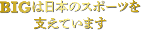 BIGは日本のスポーツを支えています