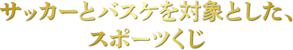 サッカーとバスケを対象とした、スポーツくじ