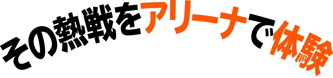 その熱戦をアリーナで体験