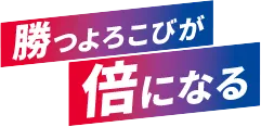 勝つよろこびが倍になる