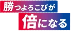 勝つよろこびが倍になる