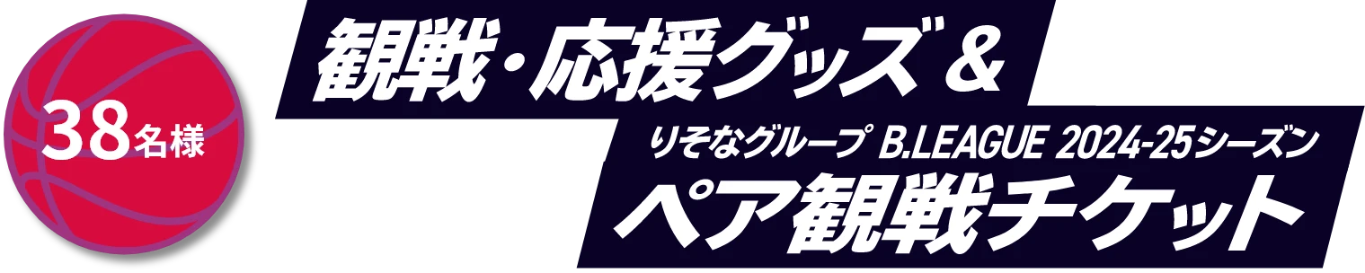 38名様 観戦・応援グッズ & りそなグループ B.LEAGUE 2024-25シーズン ペア観戦チケット