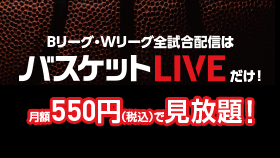 Bリーグ・Wリーグ全試合配信はバスケットLIVEだけ！月額550円（税込）で見放題！