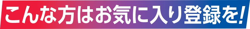 こんな方はお気に入り登録を!