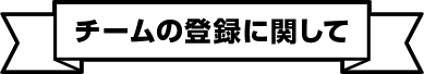 チームの登録に関して